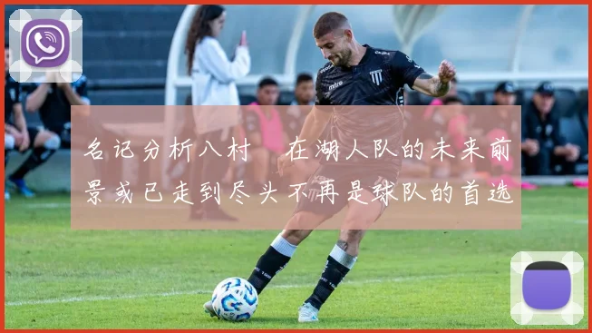 名记分析八村塁在湖人队的未来前景或已走到尽头不再是球队的首选目标