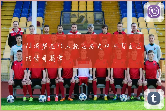 VJ渴望在76人抢七历史中书写自己的传奇篇章