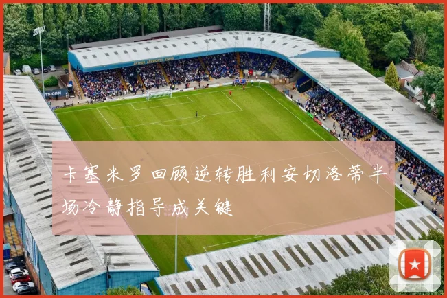 卡塞米罗回顾逆转胜利安切洛蒂半场冷静指导成关键