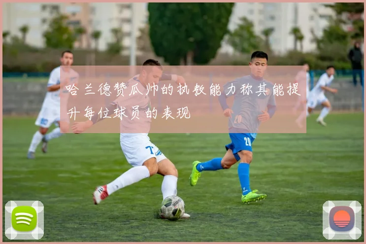 哈兰德赞瓜帅的执教能力称其能提升每位球员的表现