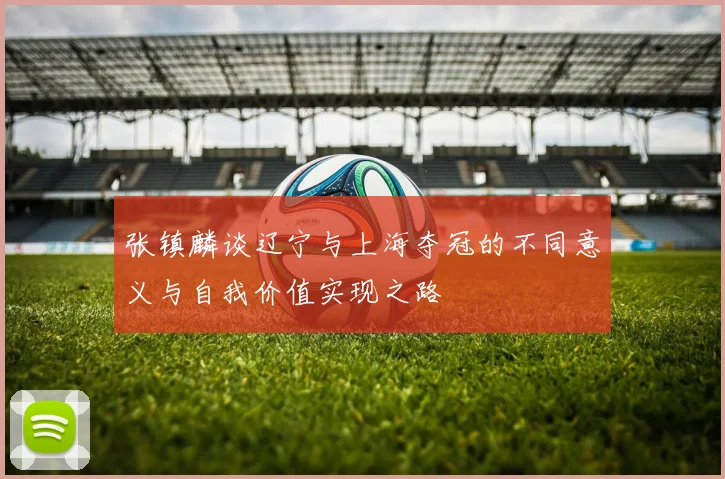 张镇麟谈辽宁与上海夺冠的不同意义与自我价值实现之路