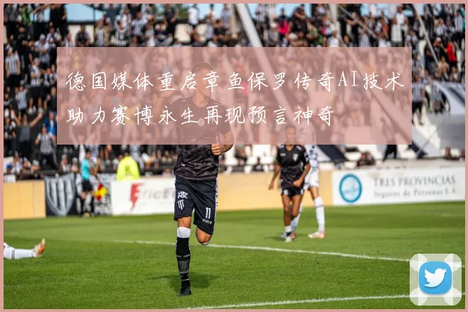 德国媒体重启章鱼保罗传奇AI技术助力赛博永生再现预言神奇