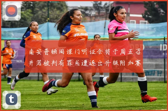 南安普顿间谍门听证会将于周五召开若被判有罪或遭逐出升级附加赛