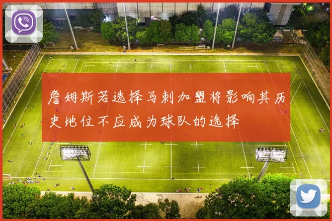 詹姆斯若选择马刺加盟将影响其历史地位不应成为球队的选择