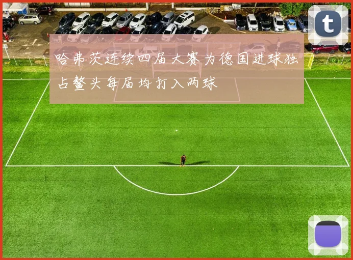 哈弗茨连续四届大赛为德国进球独占鳌头每届均打入两球