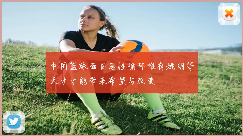 中国篮球面临恶性循环唯有姚明等天才才能带来希望与改变