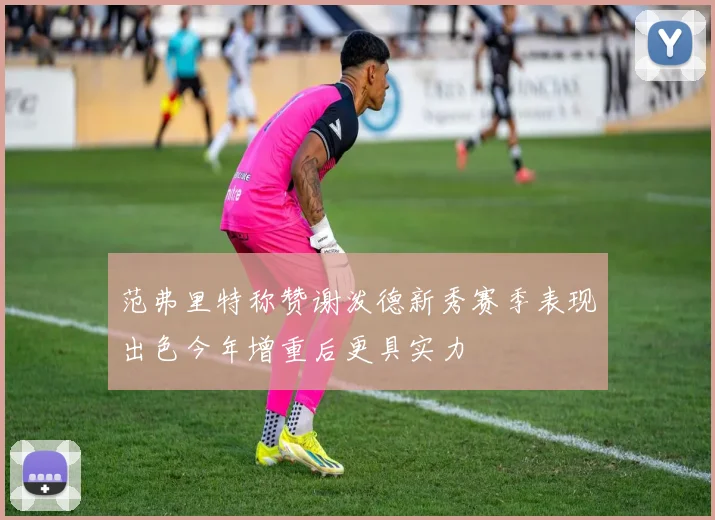 范弗里特称赞谢泼德新秀赛季表现出色今年增重后更具实力