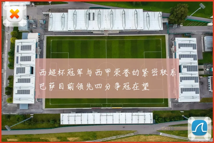 西超杯冠军与西甲荣誉的紧密联系巴萨目前领先四分争冠在望